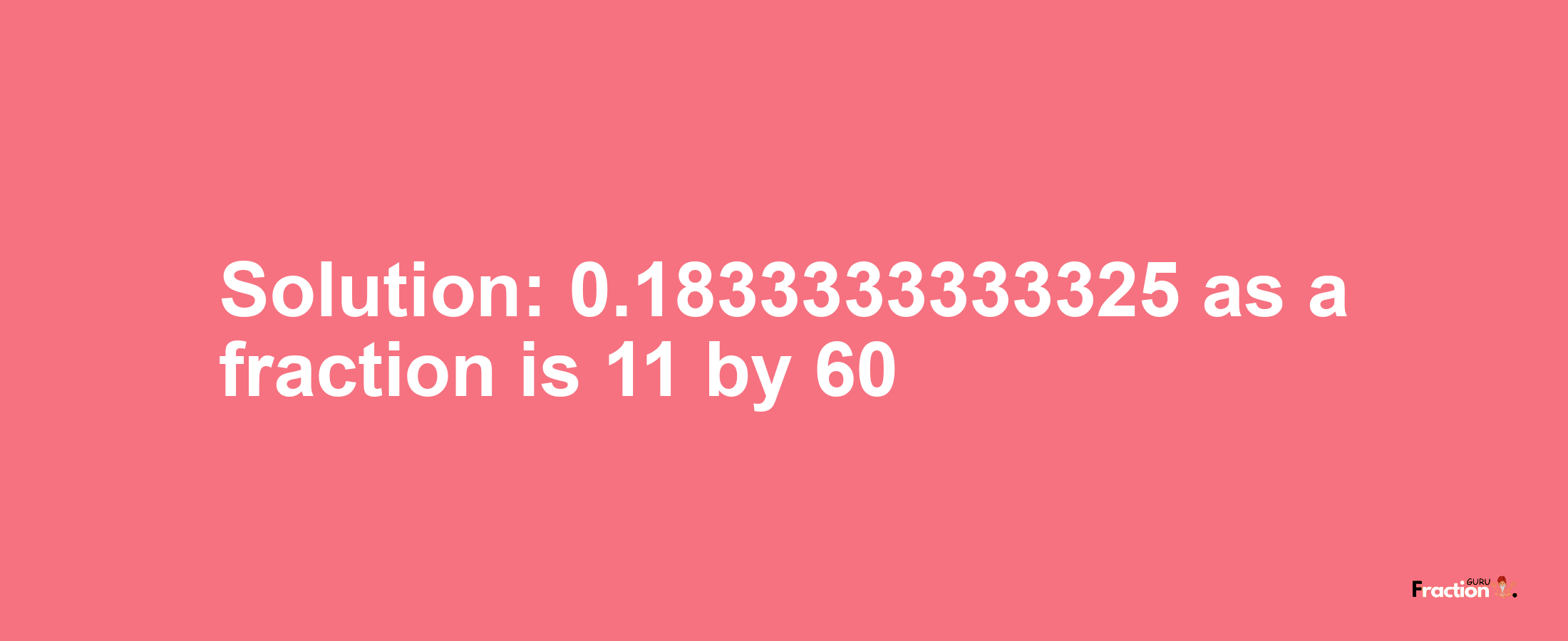 Solution:0.1833333333325 as a fraction is 11/60